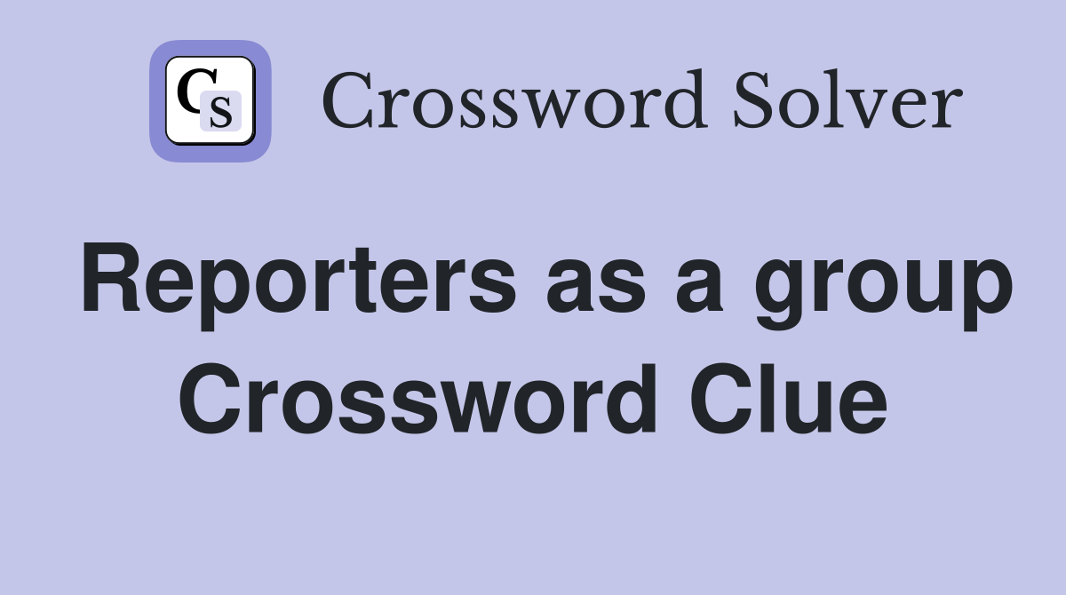Reporters as a group Crossword Clue