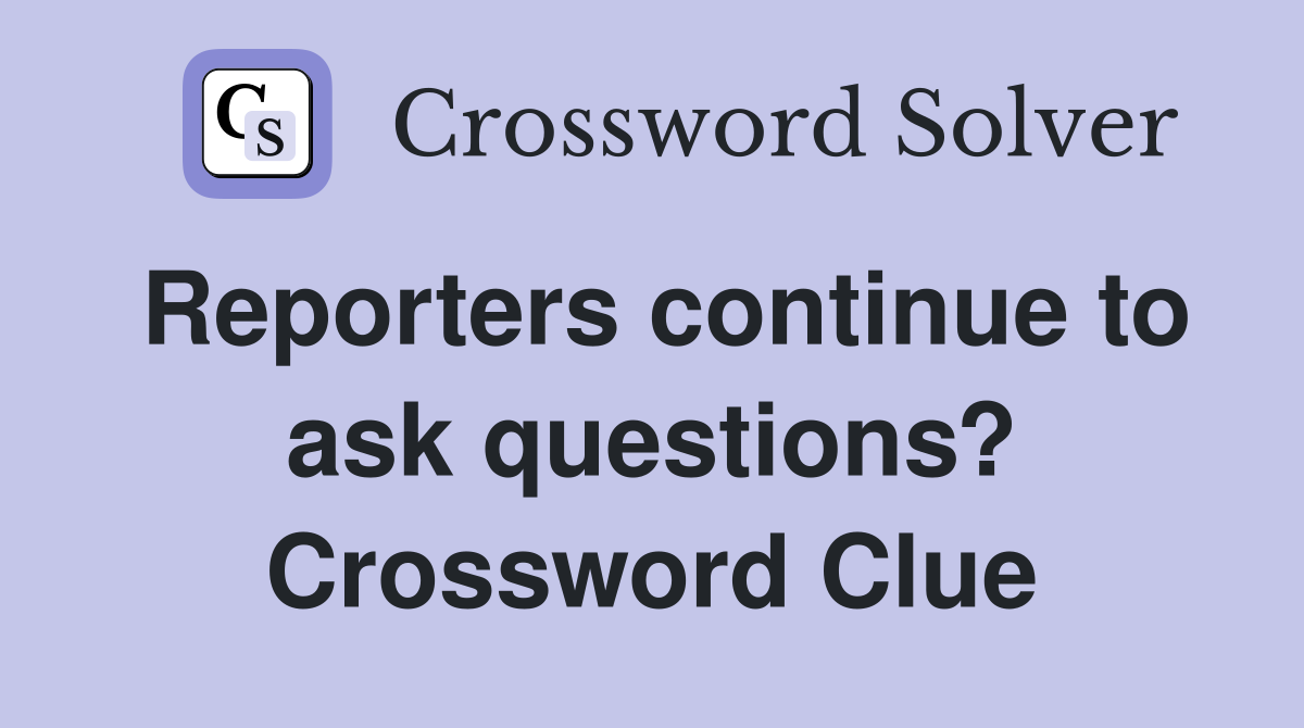 Reporters continue to ask questions? Crossword Clue