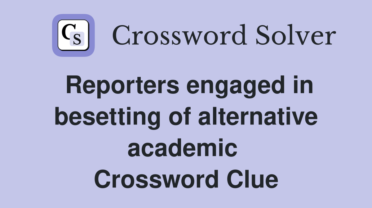 Reporters engaged in besetting of alternative academic  Crossword Clue