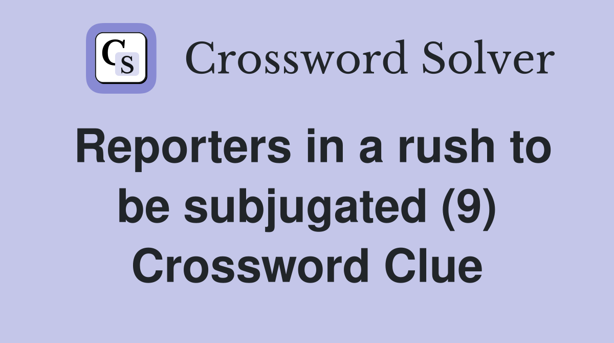 Reporters in a rush to be subjugated (9) Crossword Clue