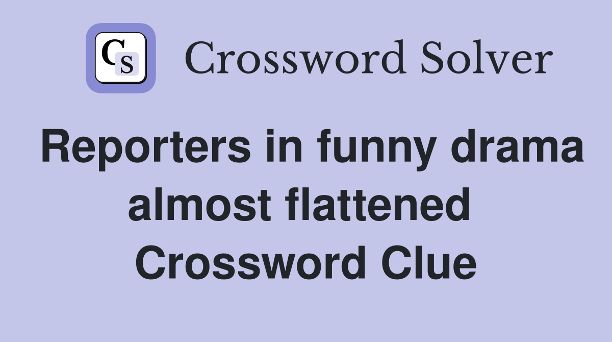 Reporters in funny drama almost flattened  Crossword Clue