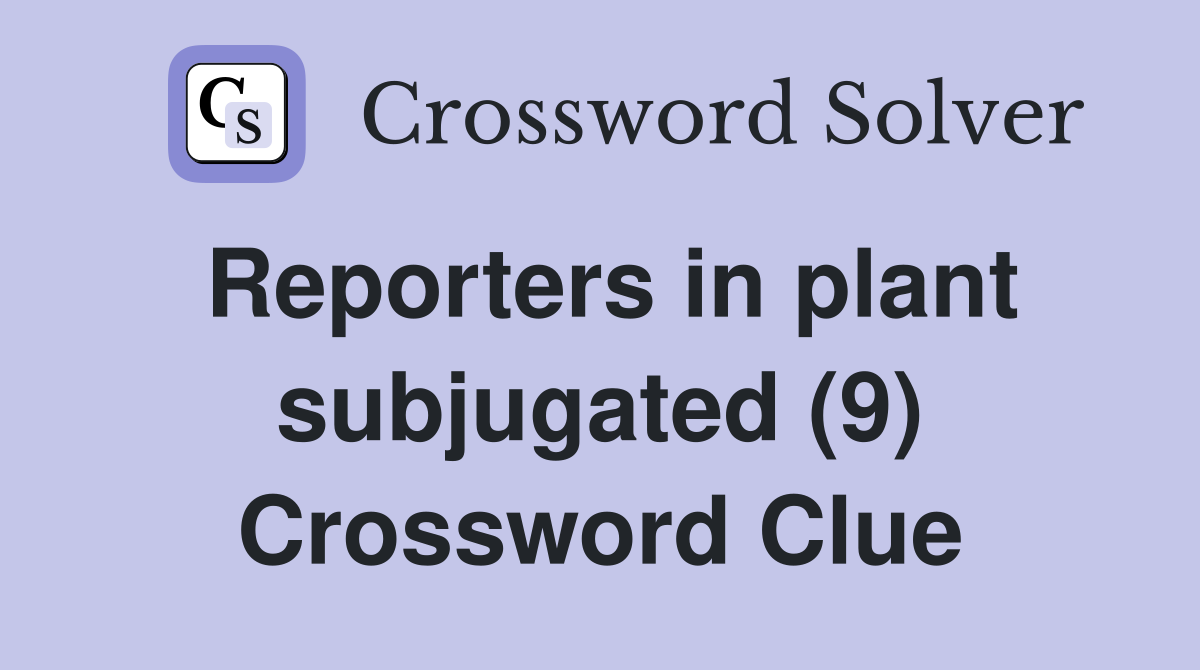 Reporters in plant subjugated (9) Crossword Clue