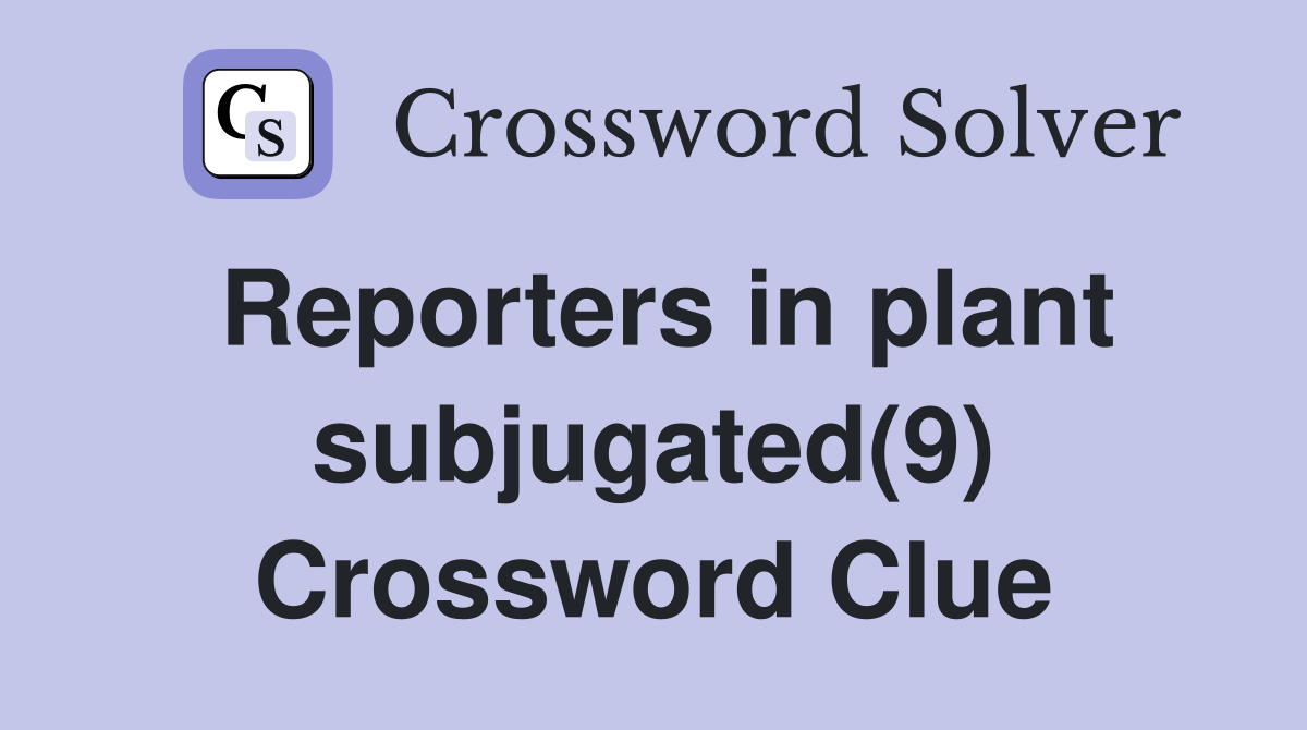Reporters in plant subjugated(9) Crossword Clue