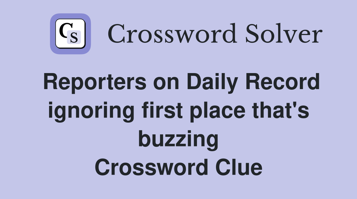 Reporters on Daily Record ignoring first place that's buzzing Crossword Clue