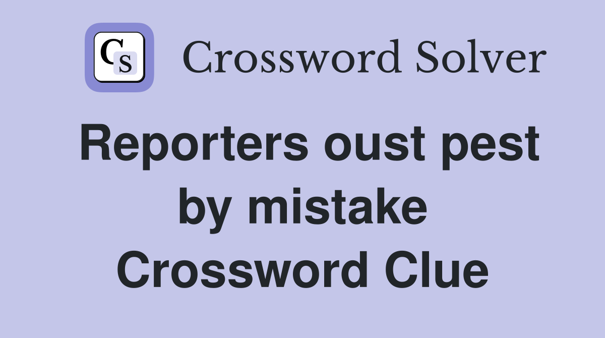 Reporters oust pest by mistake Crossword Clue