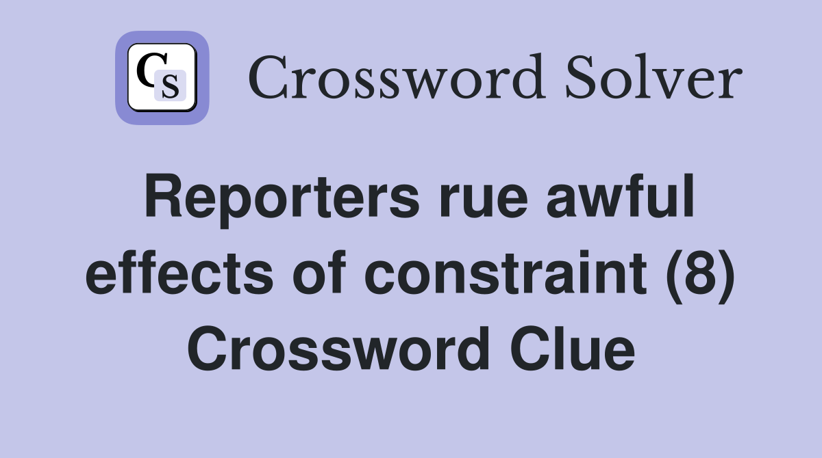 Reporters rue awful effects of constraint (8) Crossword Clue