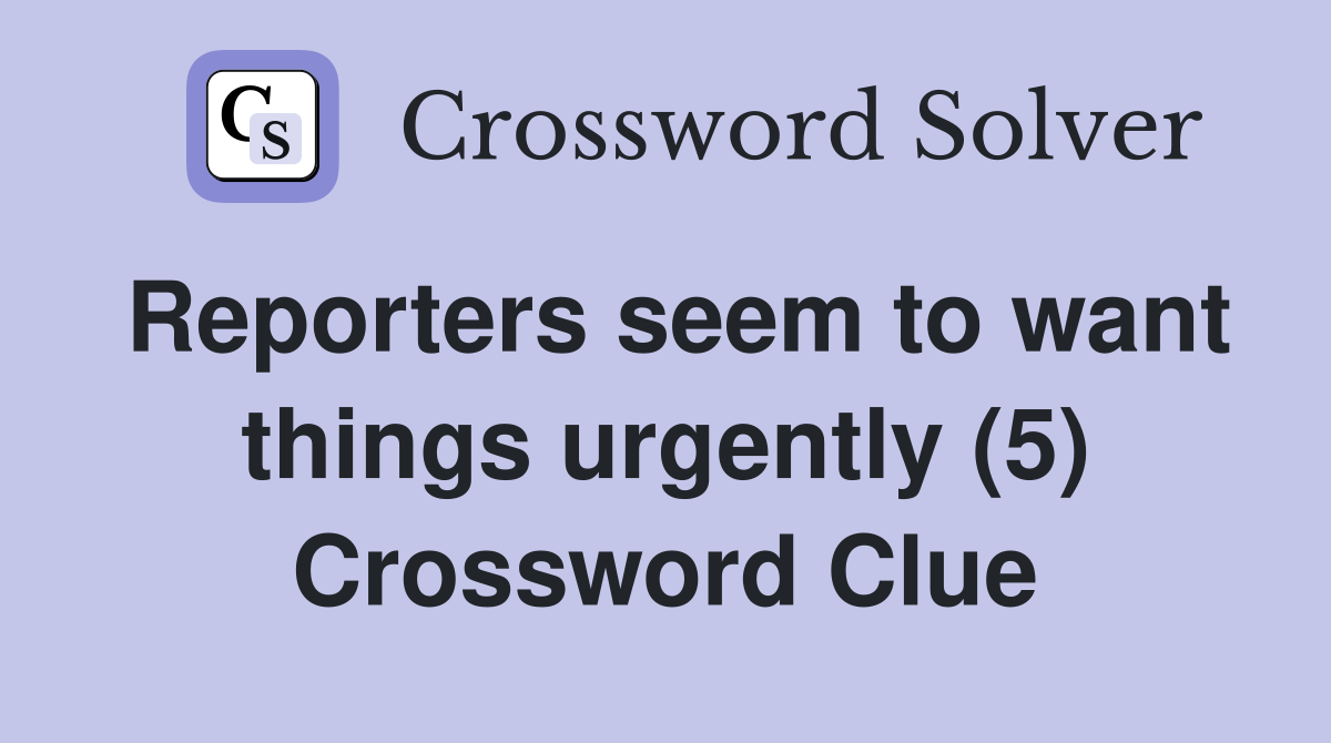 Reporters seem to want things urgently (5) Crossword Clue