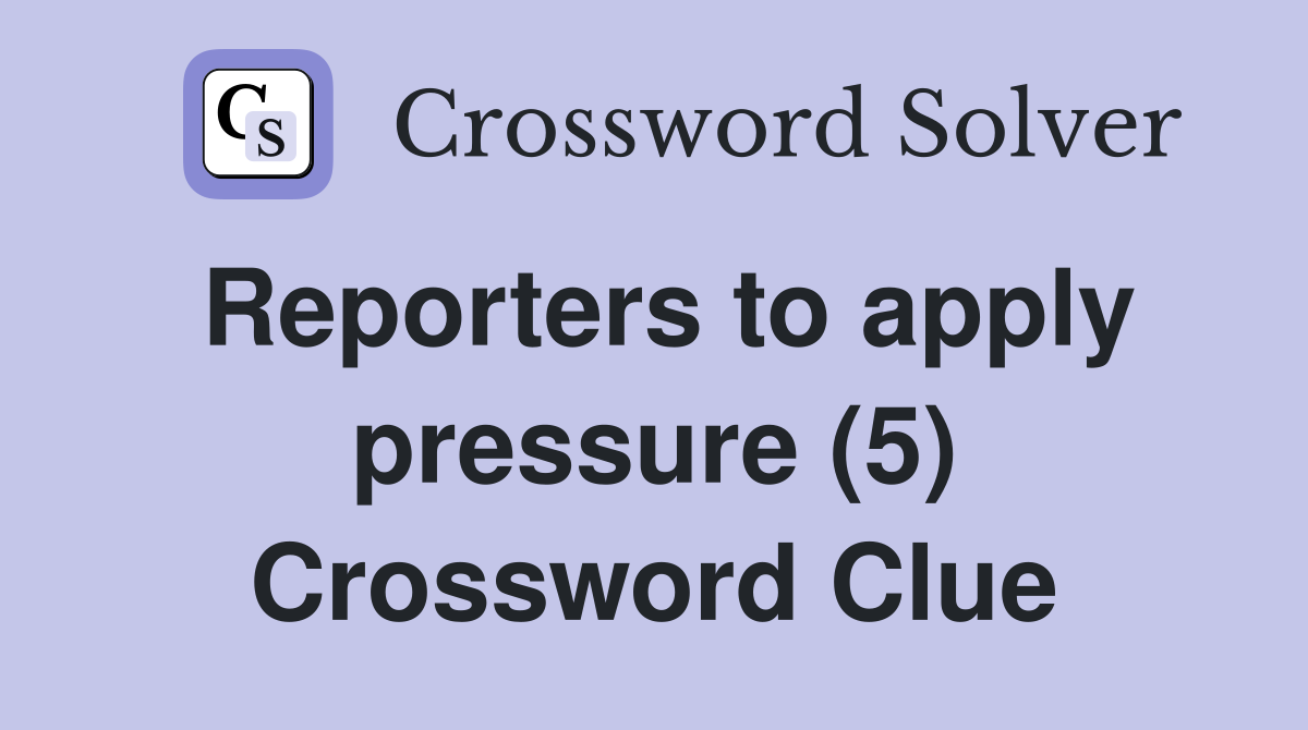 Reporters to apply pressure (5) Crossword Clue