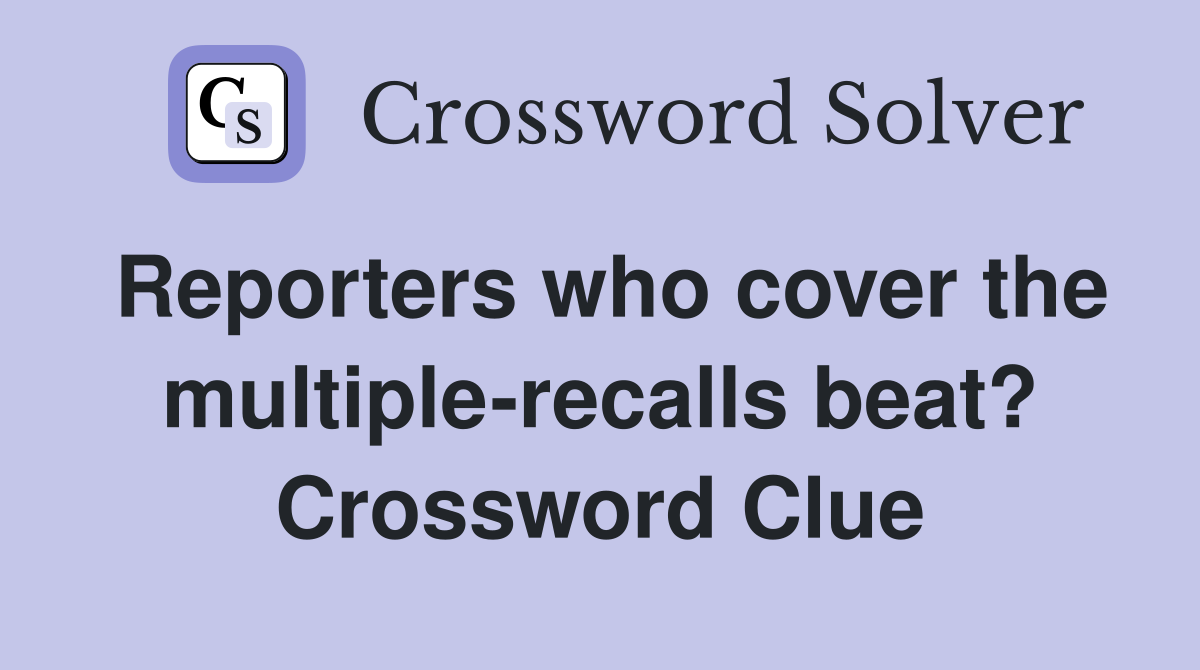Reporters who cover the multiple-recalls beat? Crossword Clue