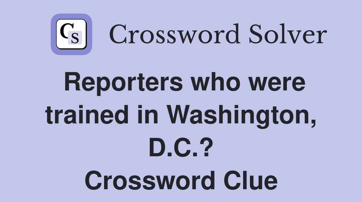 Reporters who were trained in Washington, D.C.? Crossword Clue