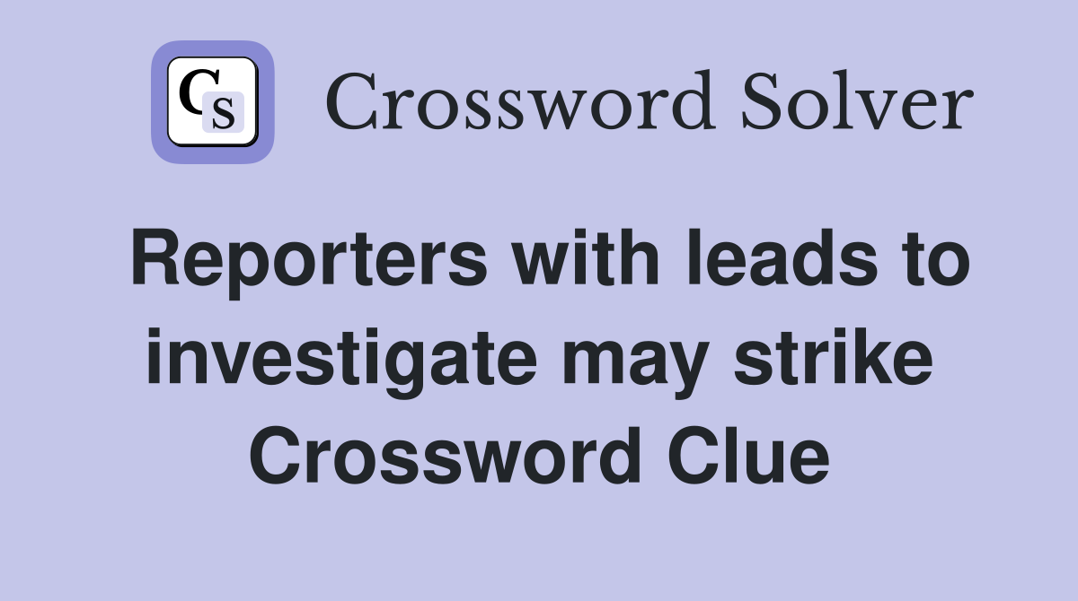 Reporters with leads to investigate may strike Crossword Clue