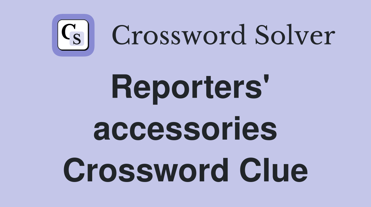 Reporters' accessories Crossword Clue