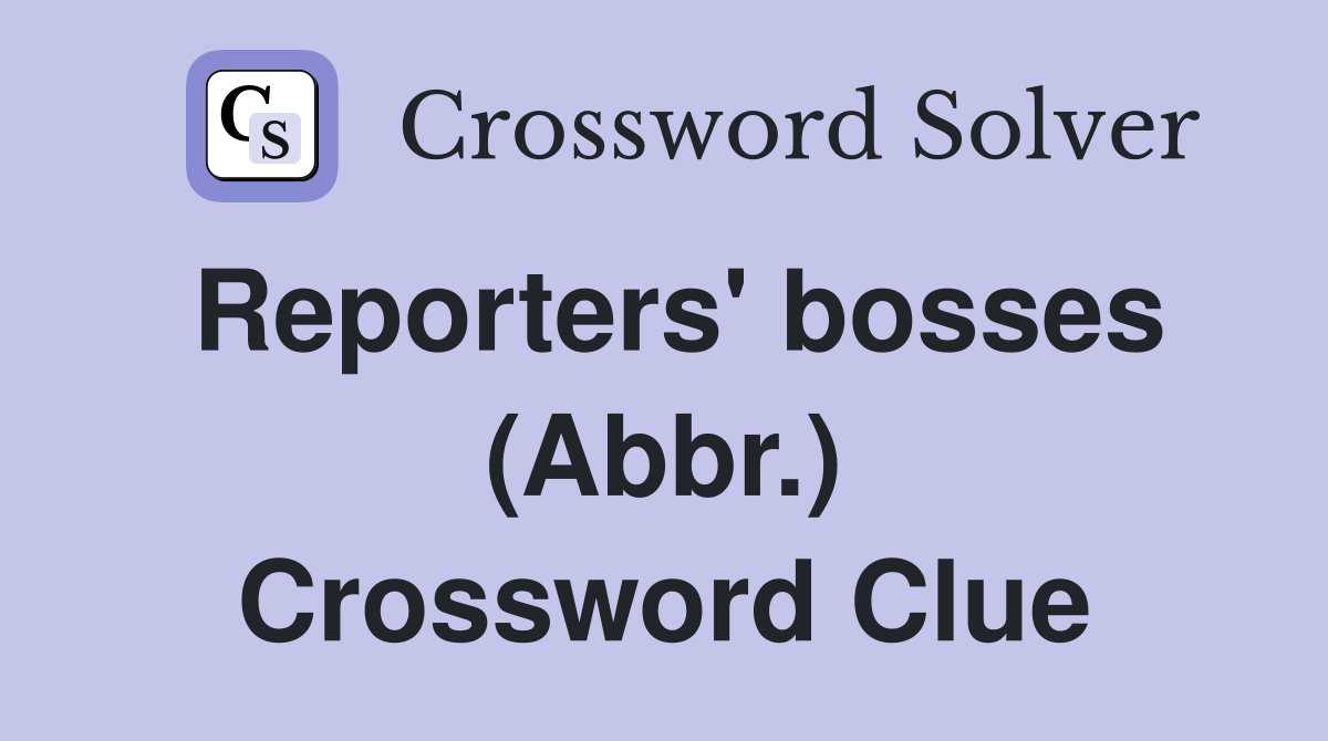 Reporters' bosses (Abbr.) Crossword Clue