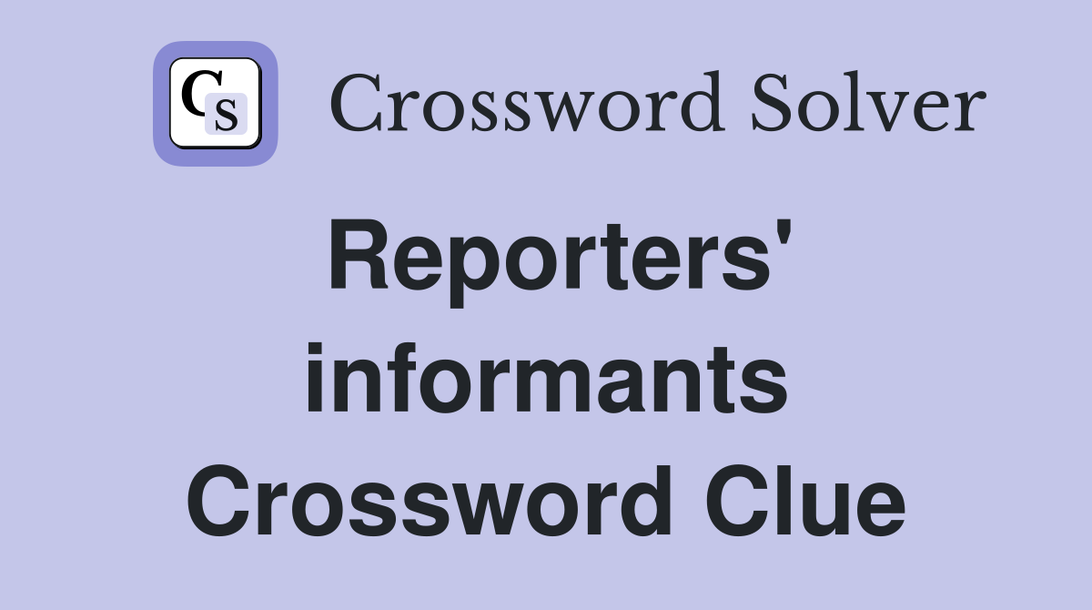 Reporters' informants Crossword Clue