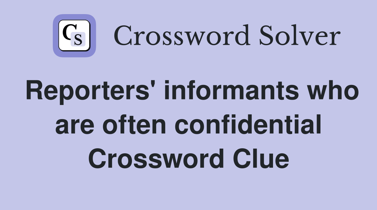 Reporters' informants who are often confidential Crossword Clue