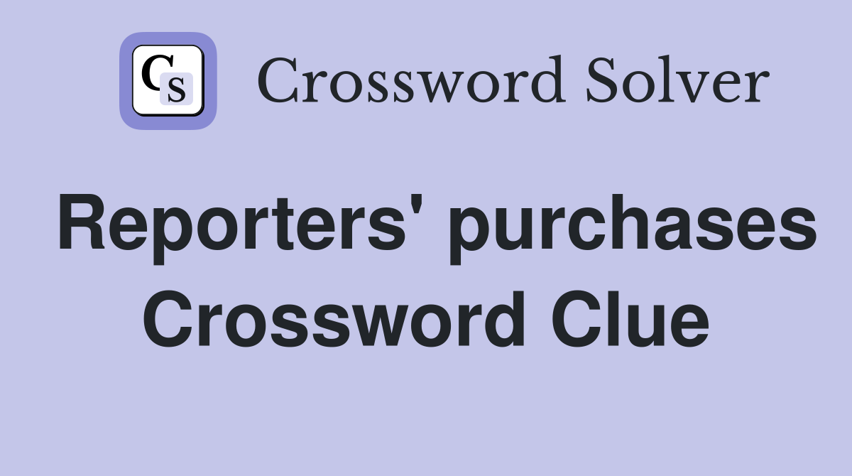 Reporters' purchases Crossword Clue