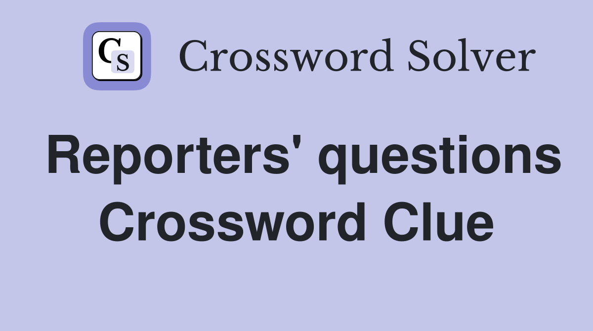 Reporters' questions Crossword Clue