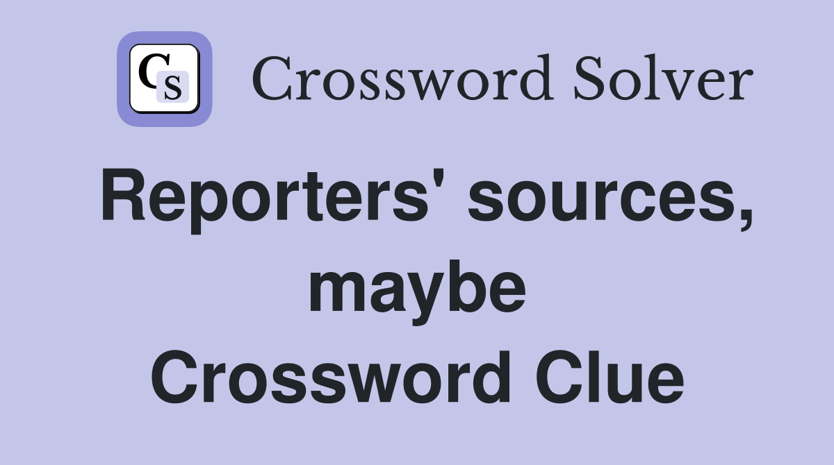 Reporters' sources, maybe Crossword Clue