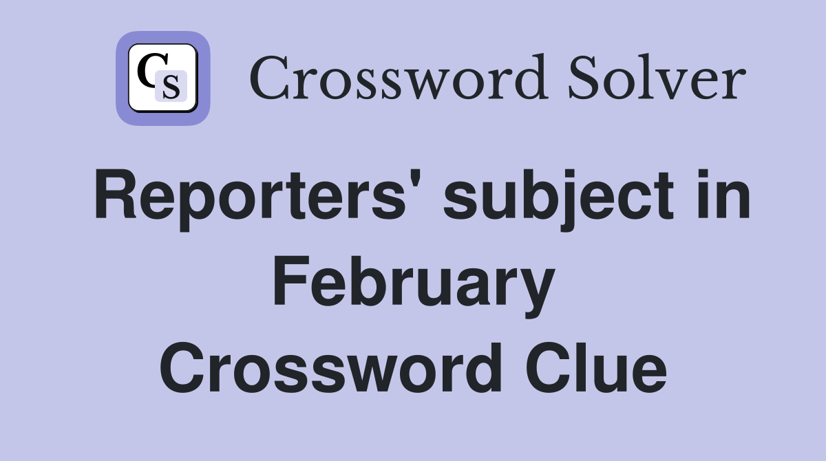 Reporters' subject in February Crossword Clue