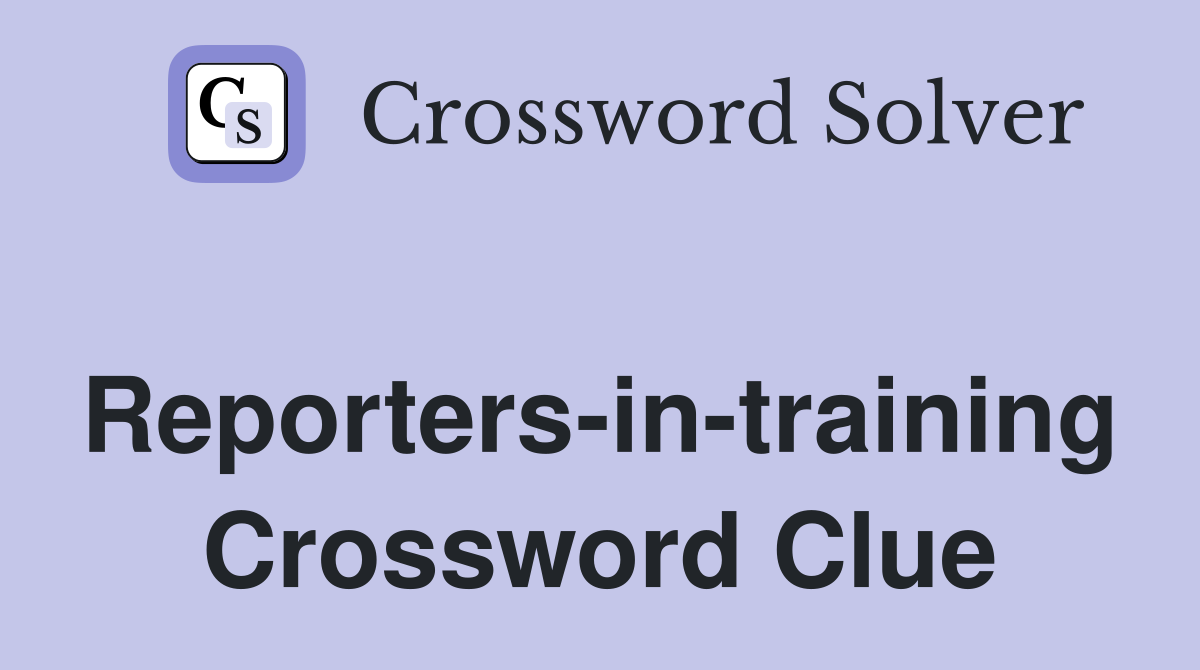 Reporters-in-training Crossword Clue