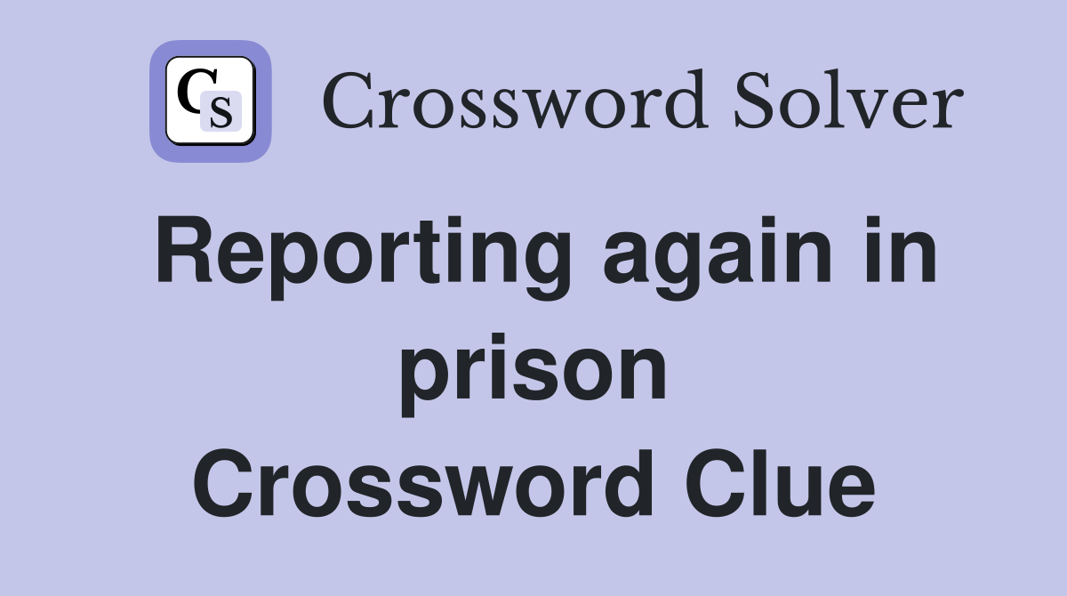 Reporting again in prison Crossword Clue