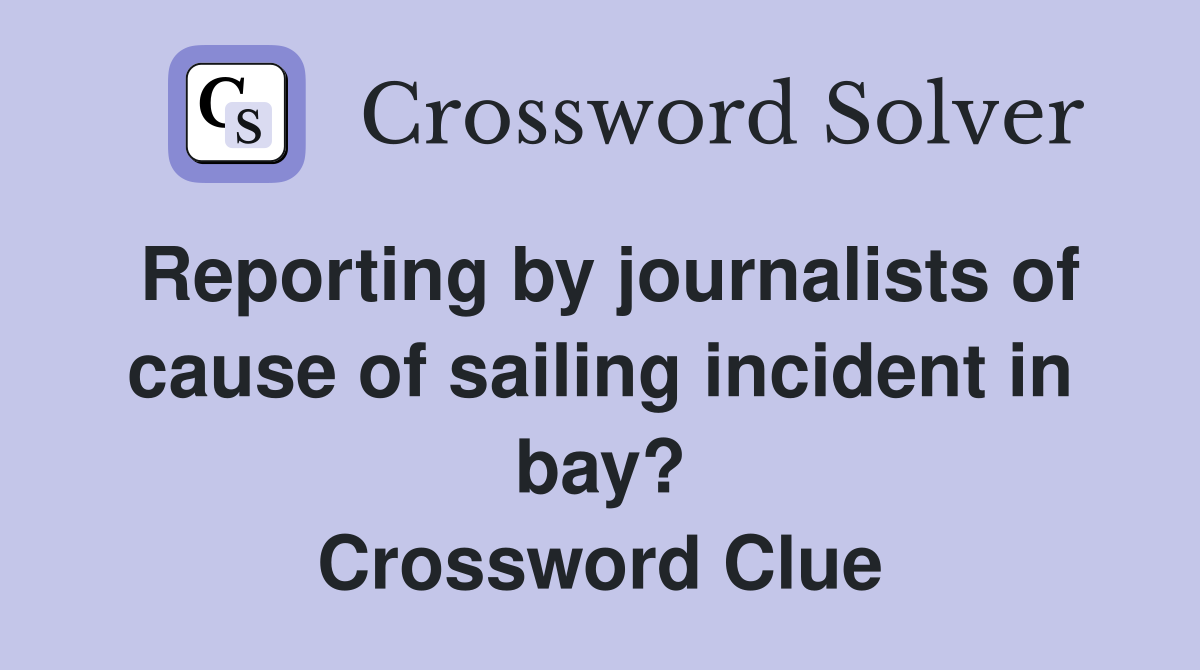 Reporting by journalists of cause of sailing incident in bay? Crossword Clue