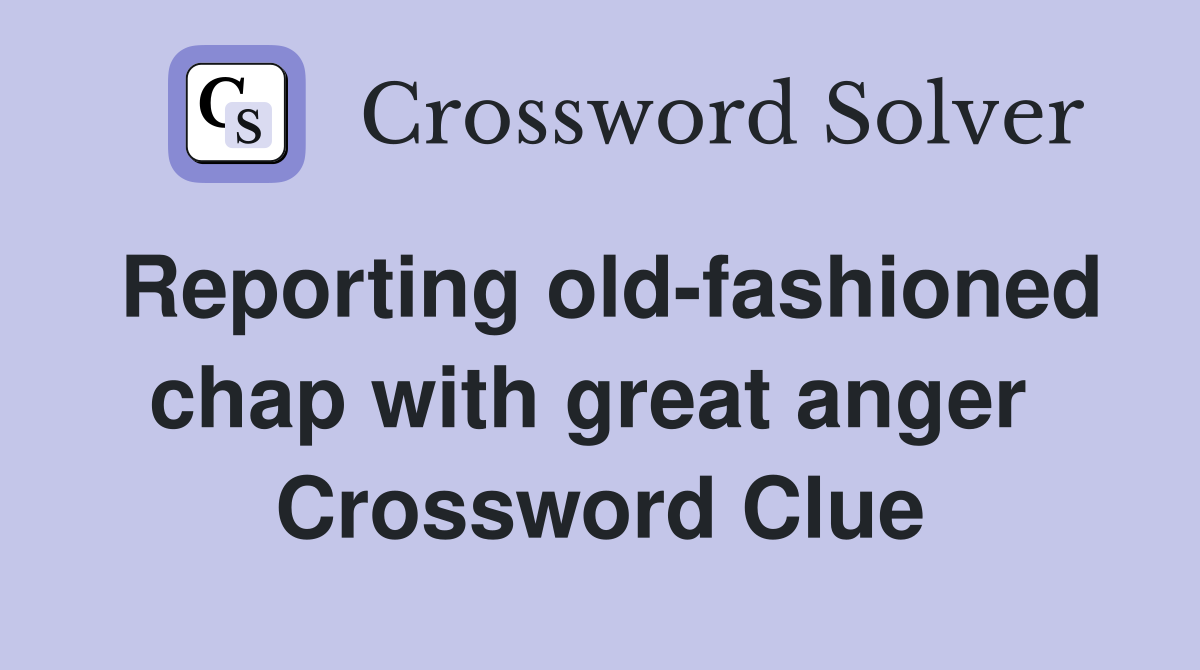 Reporting old-fashioned chap with great anger  Crossword Clue