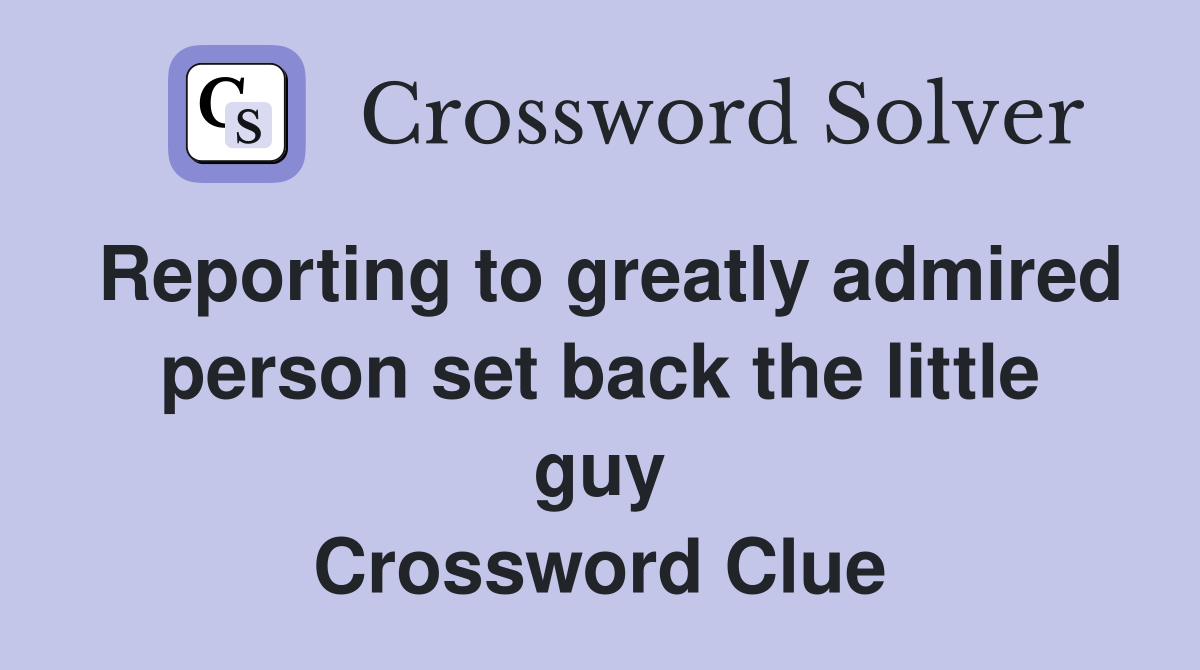 Reporting to greatly admired person set back the little guy Crossword Clue
