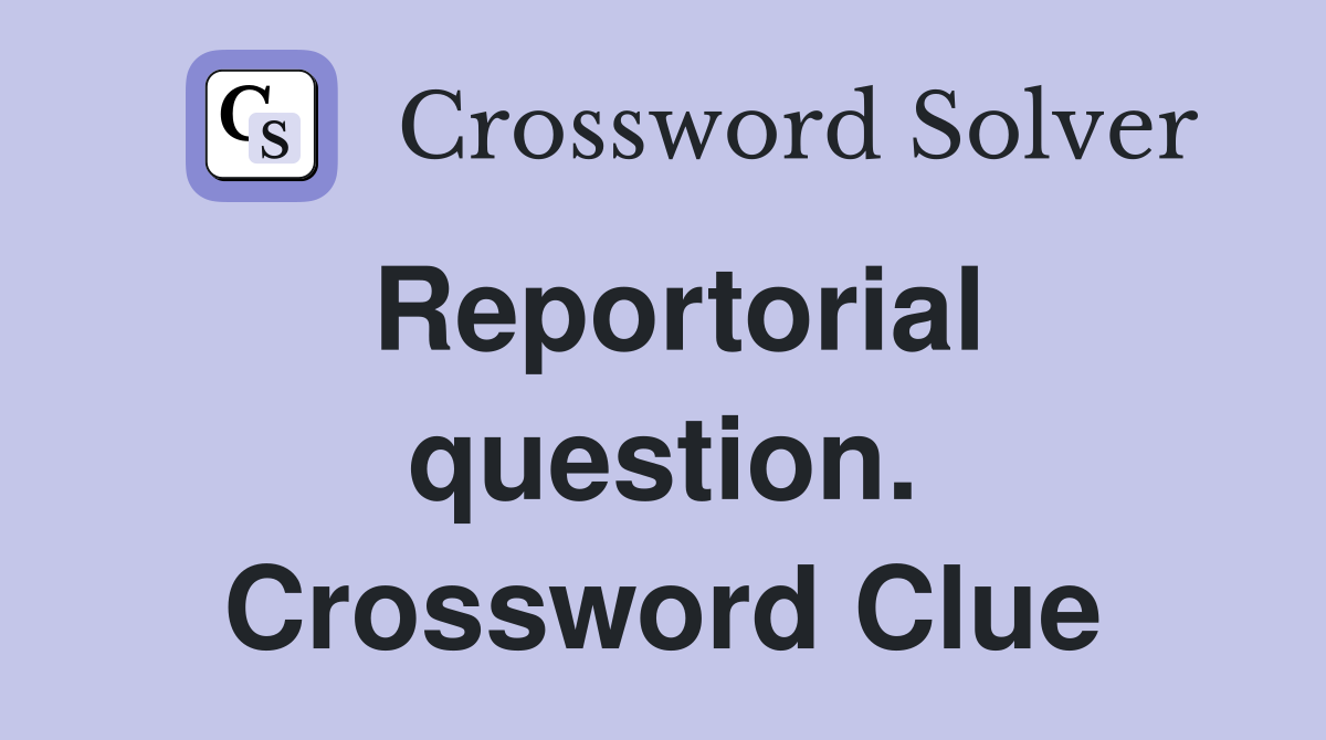 Reportorial question. Crossword Clue