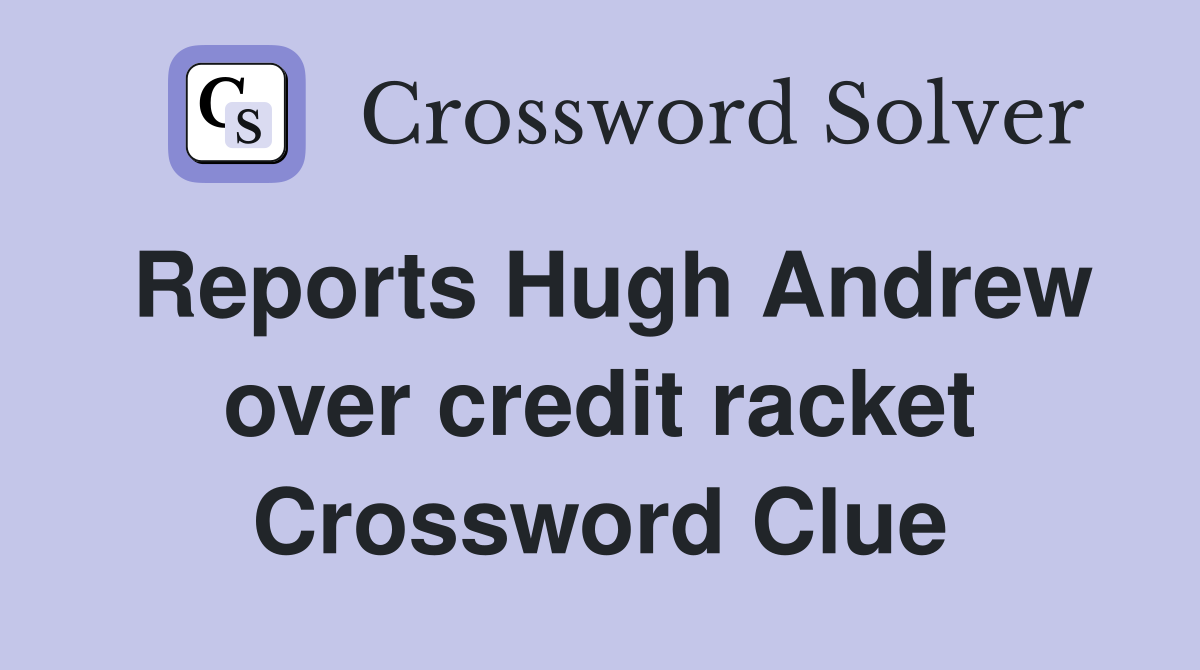 Reports Hugh Andrew over credit racket Crossword Clue