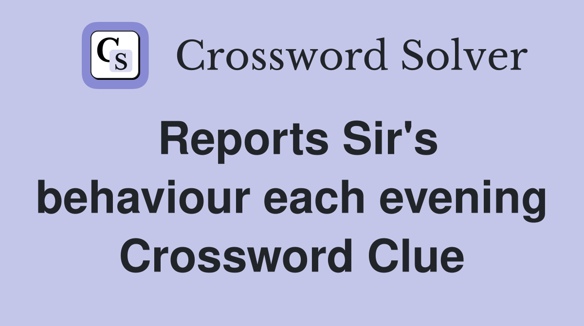 Reports Sir's behaviour each evening Crossword Clue