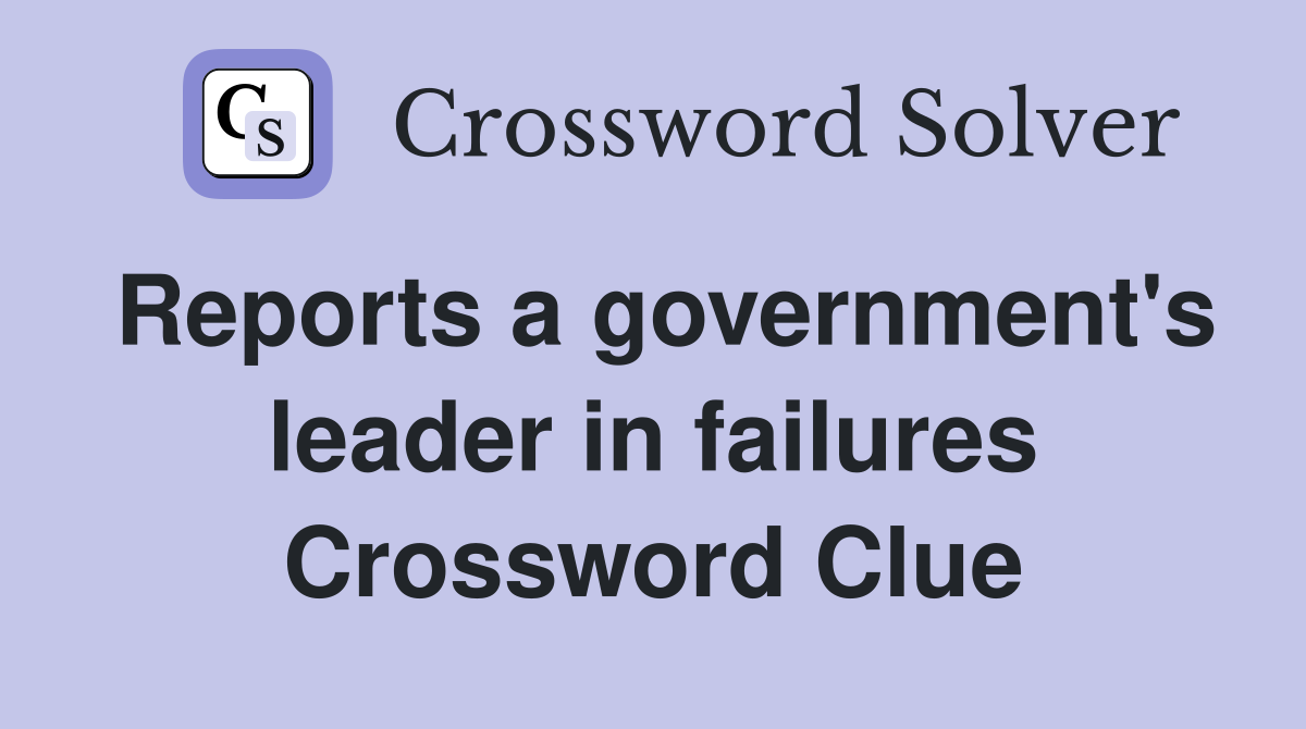 Reports a government's leader in failures Crossword Clue
