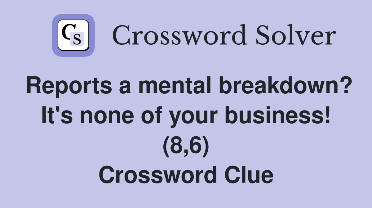 Reports a mental breakdown? It's none of your business! (8,6) Crossword Clue