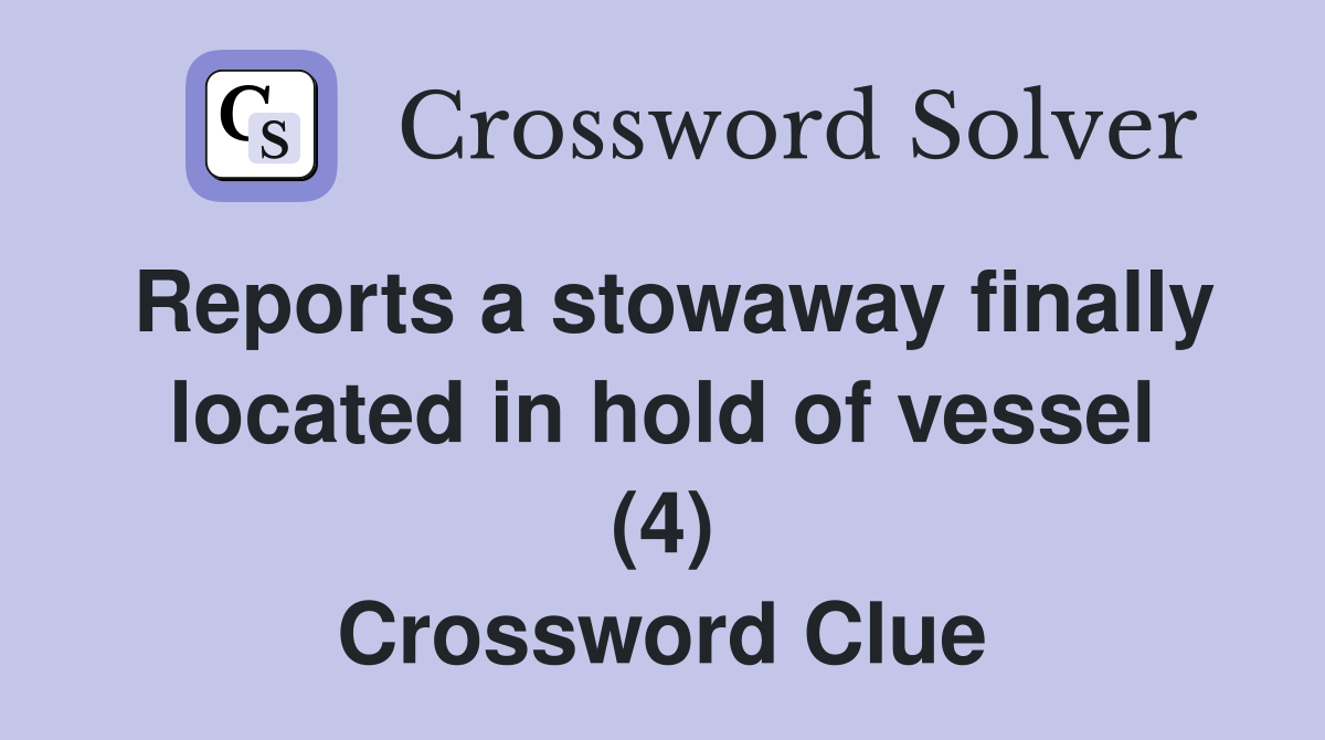 Reports a stowaway finally located in hold of vessel (4) Crossword Clue