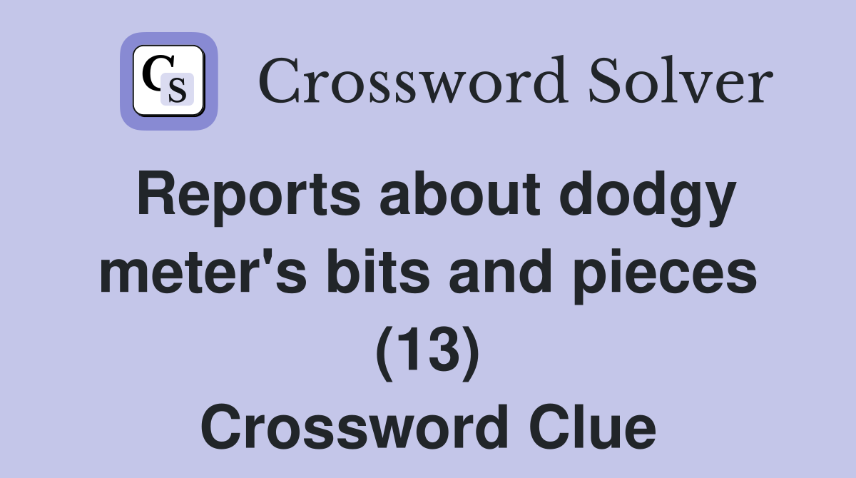 Reports about dodgy meter's bits and pieces (13) Crossword Clue