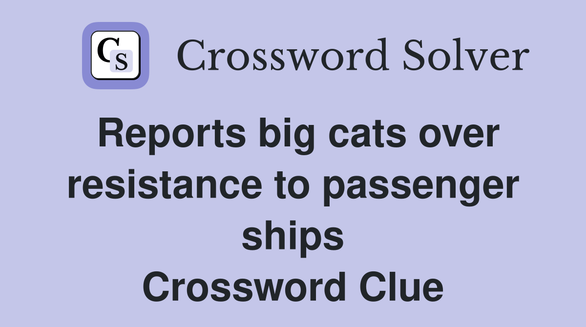 Reports big cats over resistance to passenger ships Crossword Clue