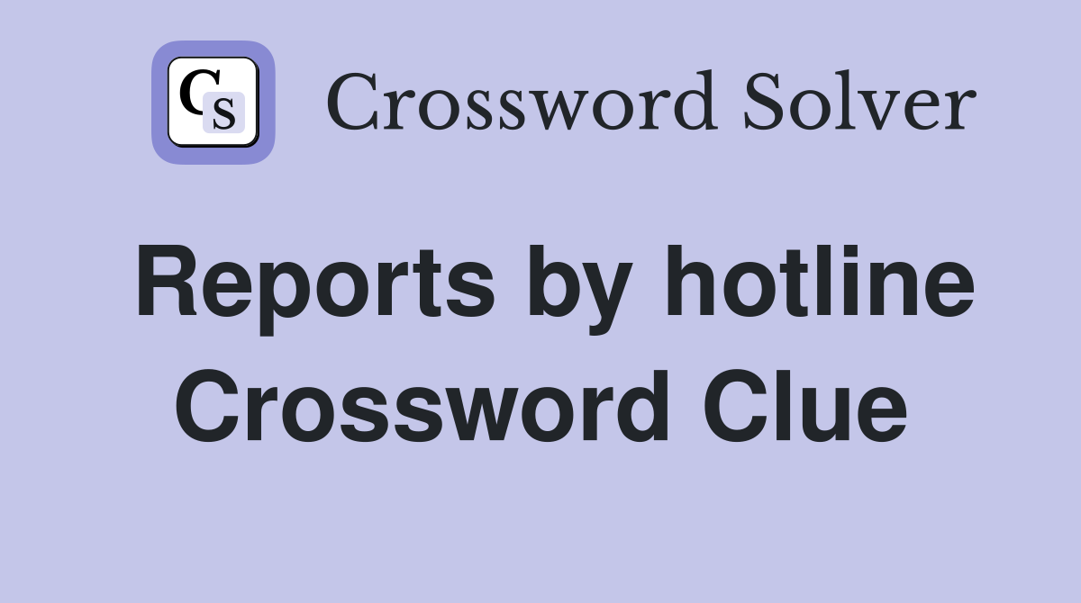 Reports by hotline Crossword Clue