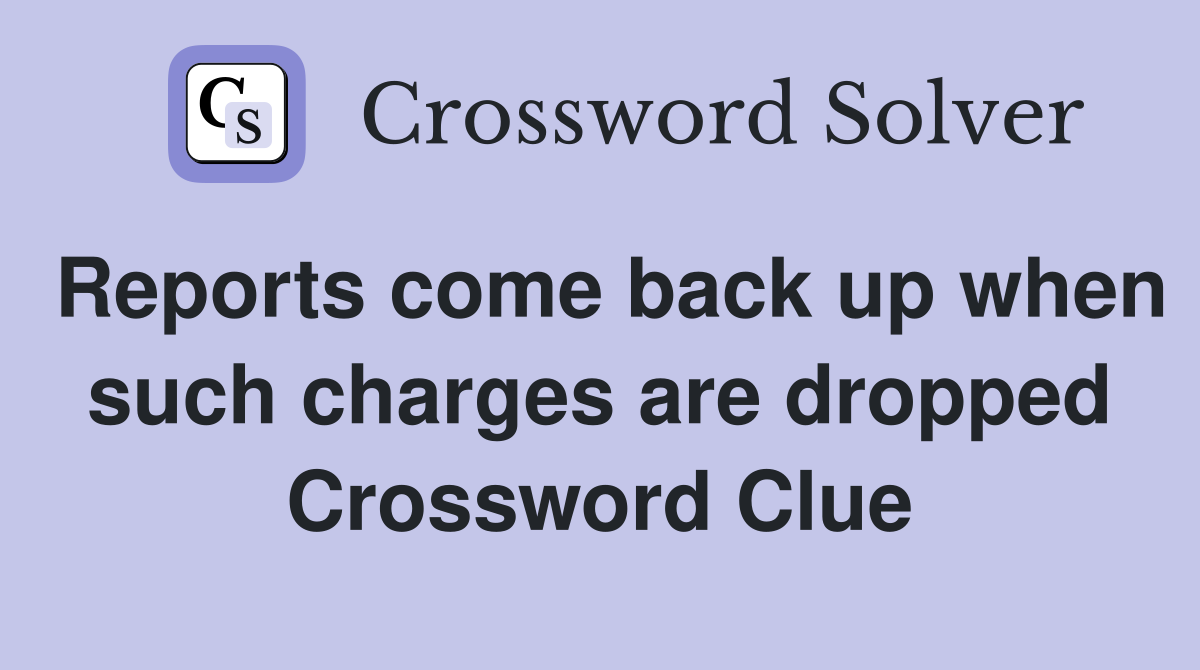 Reports come back up when such charges are dropped Crossword Clue