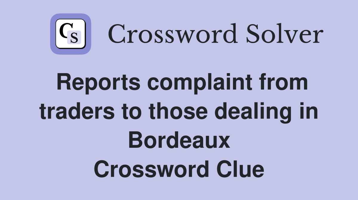 Reports complaint from traders to those dealing in Bordeaux Crossword Clue
