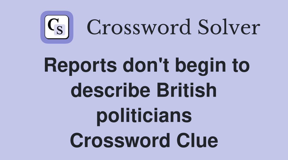 Reports don't begin to describe British politicians Crossword Clue