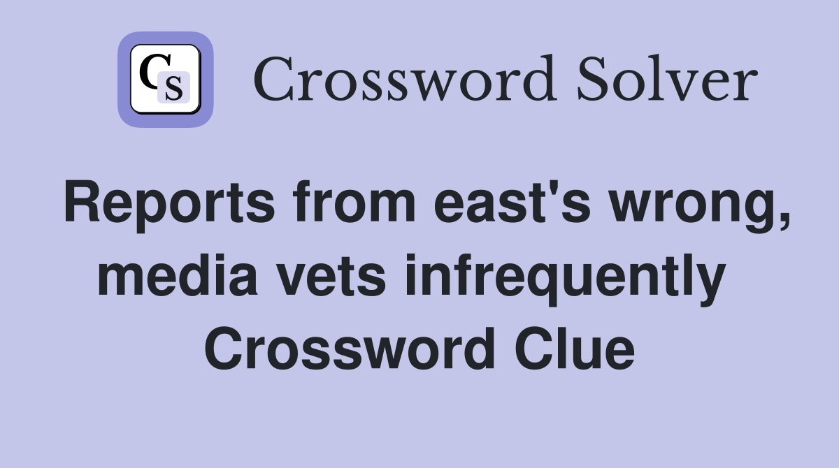 Reports from east's wrong, media vets infrequently  Crossword Clue