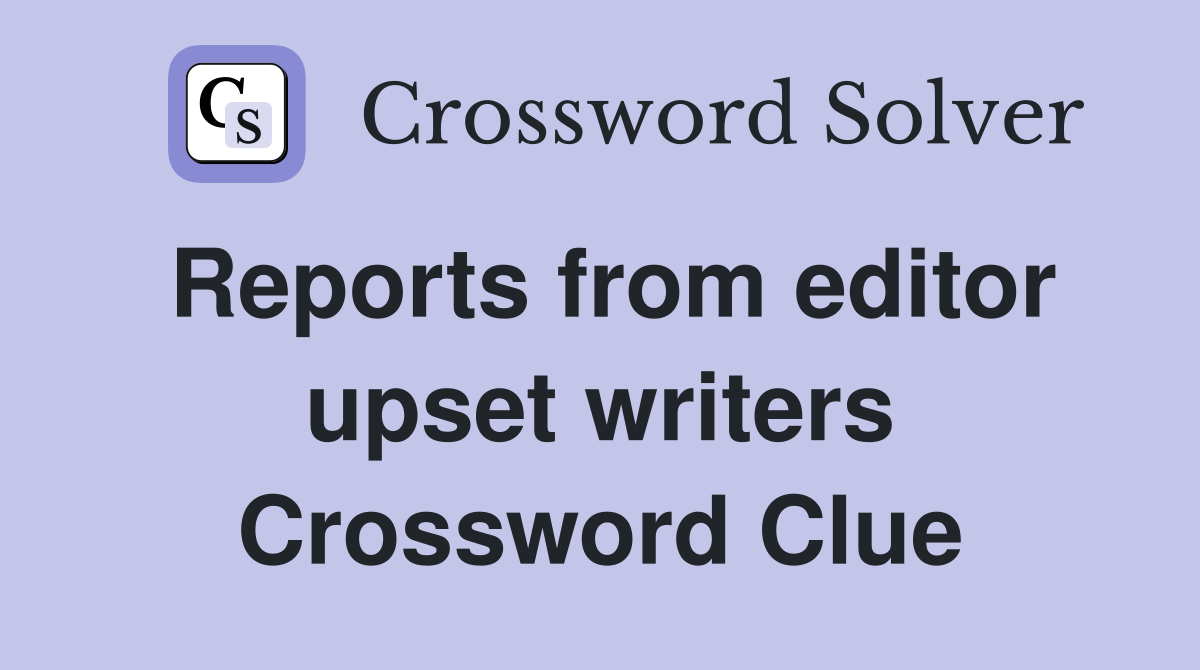 Reports from editor upset writers Crossword Clue