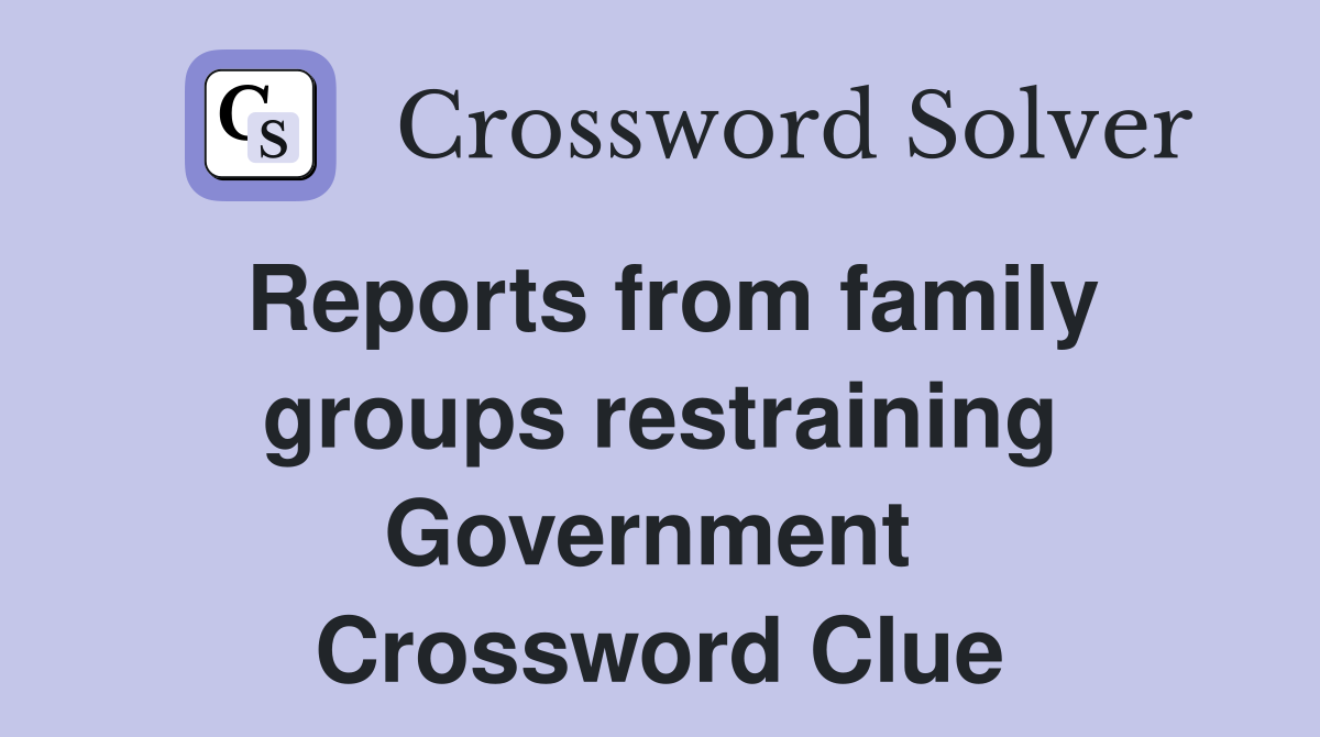 Reports from family groups restraining Government  Crossword Clue