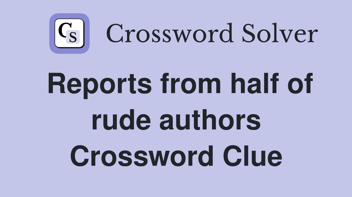 Reports from half of rude authors Crossword Clue