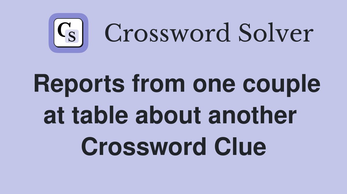 Reports from one couple at table about another  Crossword Clue