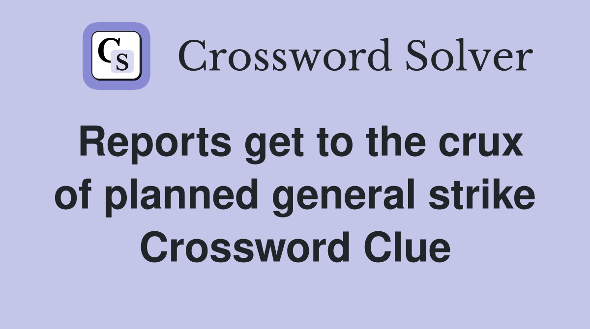 Reports get to the crux of planned general strike Crossword Clue