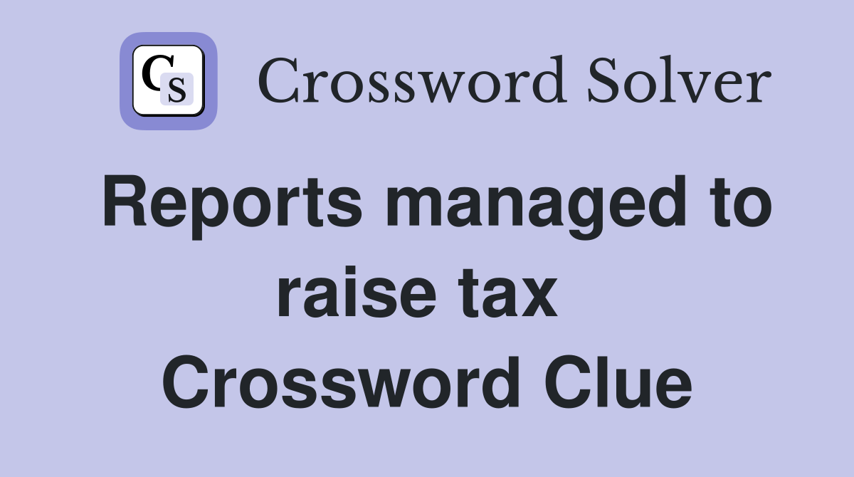 Reports managed to raise tax  Crossword Clue