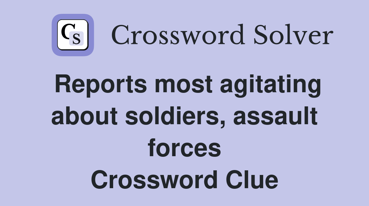 Reports most agitating about soldiers, assault forces Crossword Clue