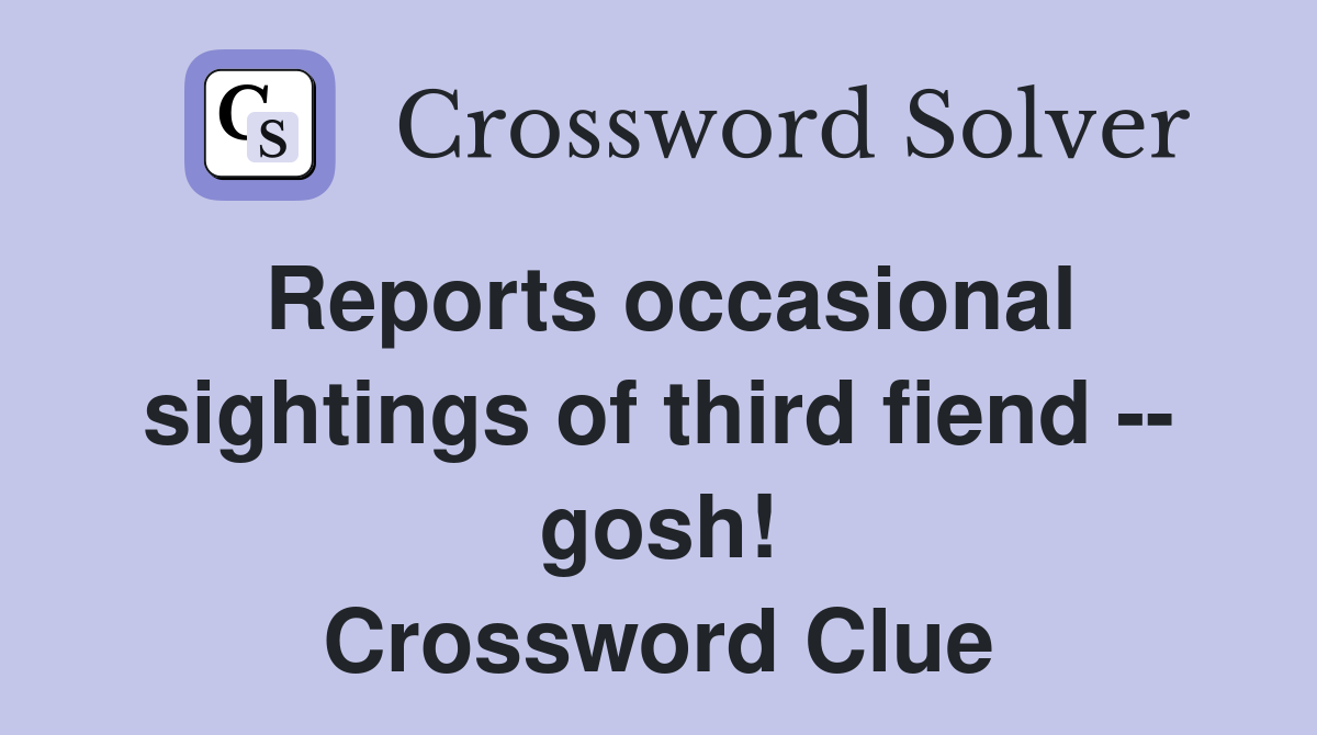 Reports occasional sightings of third fiend -- gosh! Crossword Clue