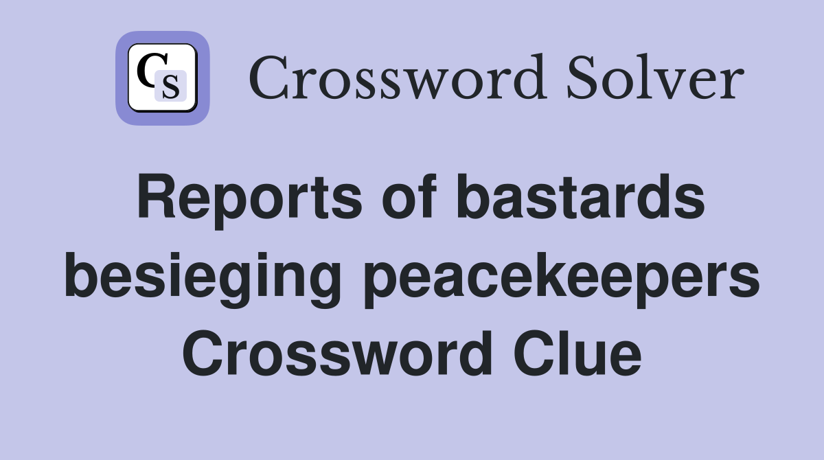 Reports of bastards besieging peacekeepers Crossword Clue